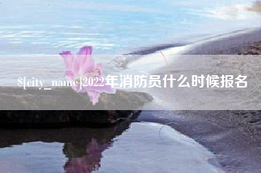 陆丰2022年消防员什么时候报名