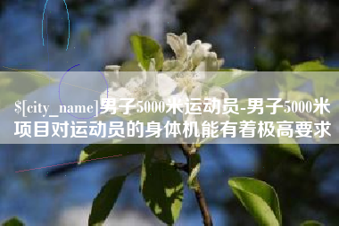 陆丰男子5000米运动员-男子5000米项目对运动员的身体机能有着极高要求
