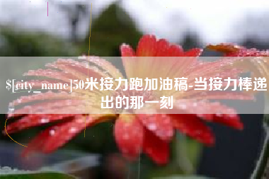陆丰50米接力跑加油稿-当接力棒递出的那一刻
