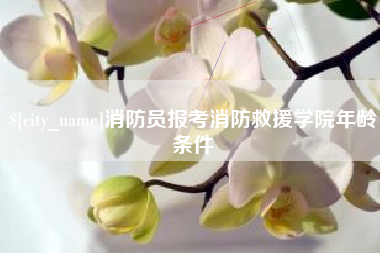 陆丰消防员报考消防救援学院年龄条件