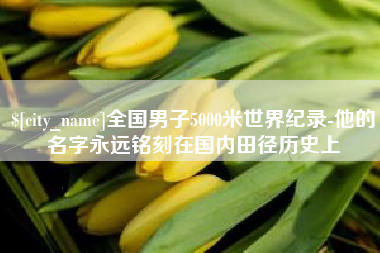 陆丰全国男子5000米世界纪录-他的名字永远铭刻在国内田径历史上
