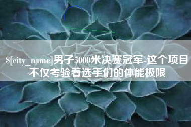 陆丰男子5000米决赛冠军-这个项目不仅考验着选手们的体能极限
