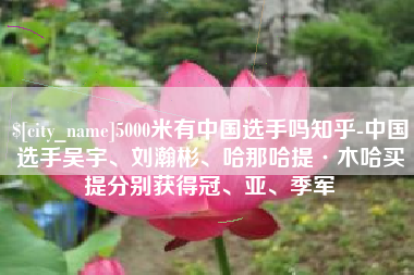 陆丰5000米有中国选手吗知乎-中国选手吴宇、刘瀚彬、哈那哈提·木哈买提分别获得冠、亚、季军