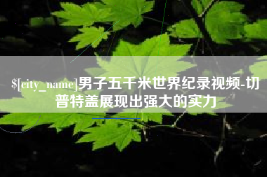 陆丰男子五千米世界纪录视频-切普特盖展现出强大的实力