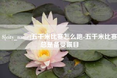 陆丰五千米比赛怎么跑-五千米比赛总是备受瞩目