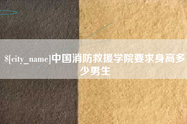 陆丰中国消防救援学院要求身高多少男生