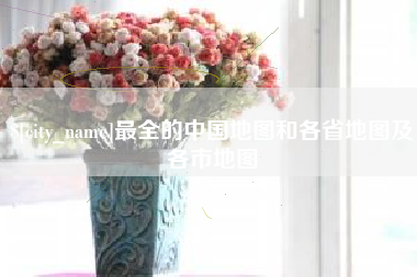 陆丰最全的中国地图和各省地图及各市地图