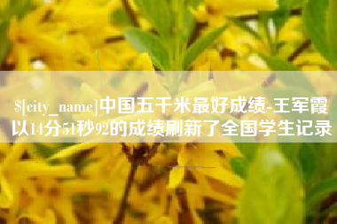 陆丰中国五千米最好成绩-王军霞以14分51秒92的成绩刷新了全国学生记录