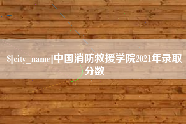 陆丰中国消防救援学院2021年录取分数
