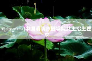 陆丰中国消防救援学院女生招生要求
