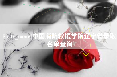 陆丰中国消防救援学院辽宁省录取名单查询