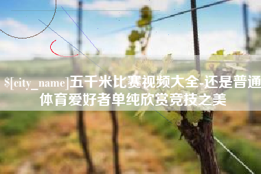 陆丰五千米比赛视频大全-还是普通体育爱好者单纯欣赏竞技之美