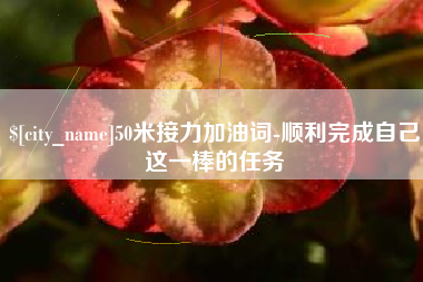 陆丰50米接力加油词-顺利完成自己这一棒的任务