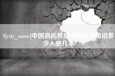 陆丰中国消防救援学院在河南招多少人是几本