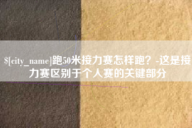 陆丰跑50米接力赛怎样跑？-这是接力赛区别于个人赛的关键部分