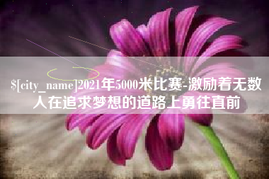 陆丰2021年5000米比赛-激励着无数人在追求梦想的道路上勇往直前
