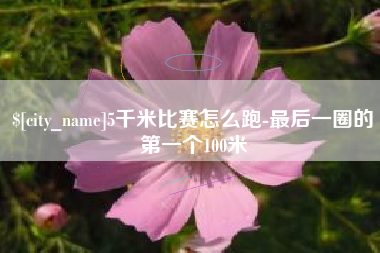 陆丰5千米比赛怎么跑-最后一圈的第一个100米