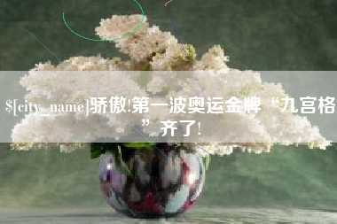 陆丰骄傲!第一波奥运金牌“九宫格”齐了!