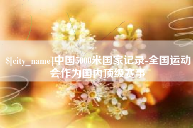 陆丰中国5000米国家记录-全国运动会作为国内顶级赛事