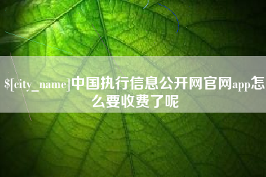 陆丰中国执行信息公开网官网app怎么要收费了呢