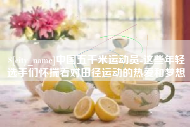 陆丰中国五千米运动员-这些年轻选手们怀揣着对田径运动的热爱和梦想
