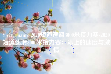 陆丰2020短道速滑3000米接力赛-2020短道速滑3000米接力赛：冰上的速度与激情