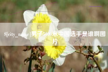 陆丰男子5000米中国选手是谁啊图片